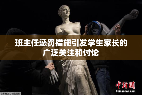 班主任惩罚措施引发学生家长的广泛关注和讨论