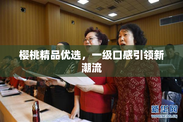 樱桃精品优选，一级口感引领新潮流
