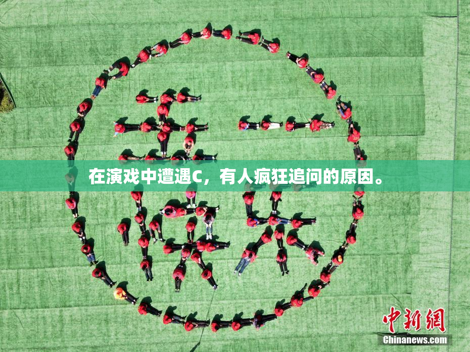在演戏中遭遇C，有人疯狂追问的原因。