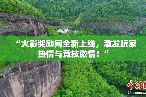 “火影奖励网全新上线，激发玩家热情与竞技激情！”