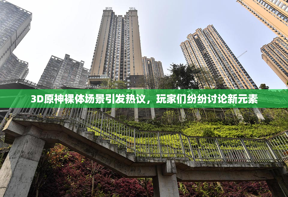 3D原神裸体场景引发热议，玩家们纷纷讨论新元素