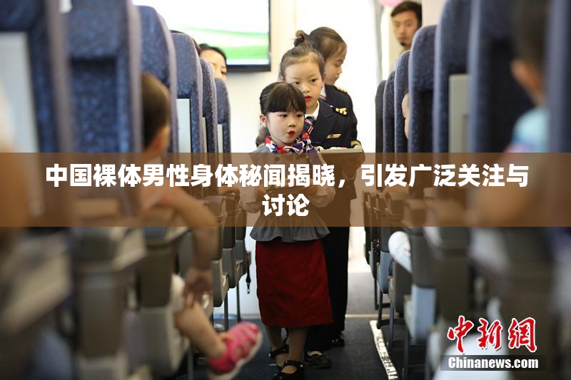 中国裸体男性身体秘闻揭晓，引发广泛关注与讨论