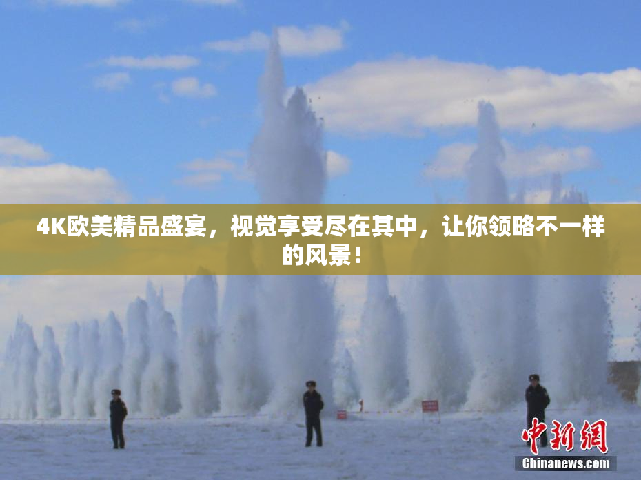 4K欧美精品盛宴，视觉享受尽在其中，让你领略不一样的风景！