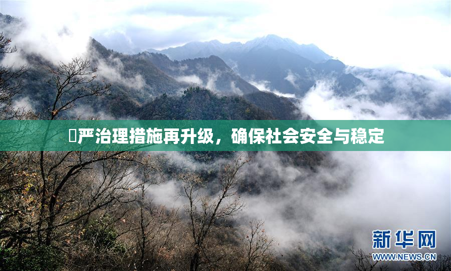 囯严治理措施再升级，确保社会安全与稳定