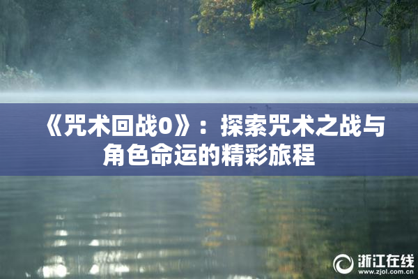 《咒术回战0》：探索咒术之战与角色命运的精彩旅程