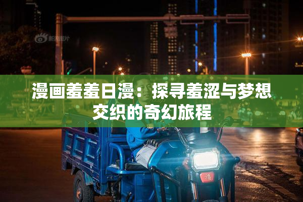 漫画羞羞日漫：探寻羞涩与梦想交织的奇幻旅程