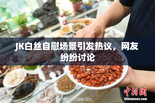 JK白丝自慰场景引发热议，网友纷纷讨论