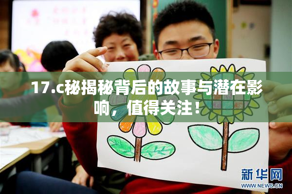 17.c秘揭秘背后的故事与潜在影响，值得关注！