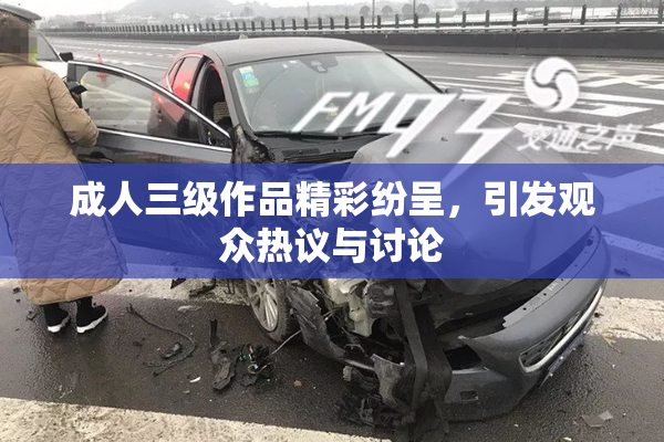 成人三级作品精彩纷呈，引发观众热议与讨论