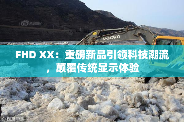 FHD XX：重磅新品引领科技潮流，颠覆传统显示体验