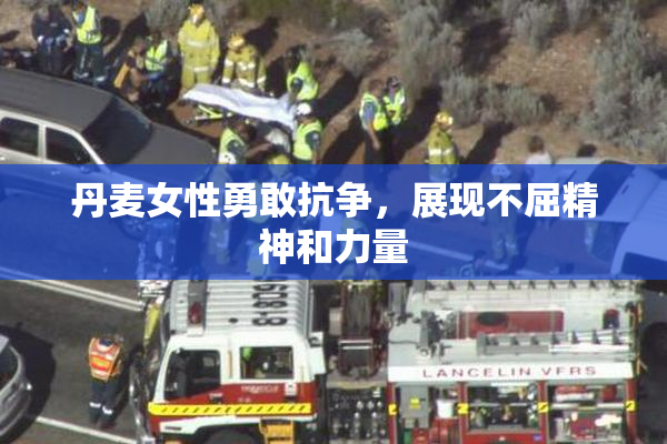 丹麦女性勇敢抗争，展现不屈精神和力量