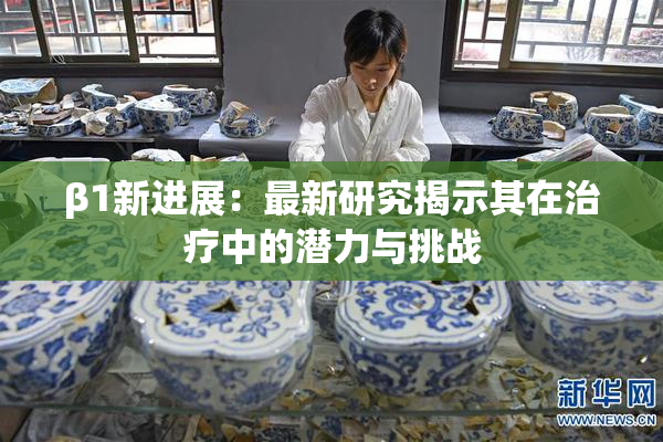 β1新进展：最新研究揭示其在治疗中的潜力与挑战
