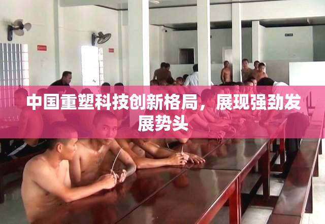 中国重塑科技创新格局，展现强劲发展势头