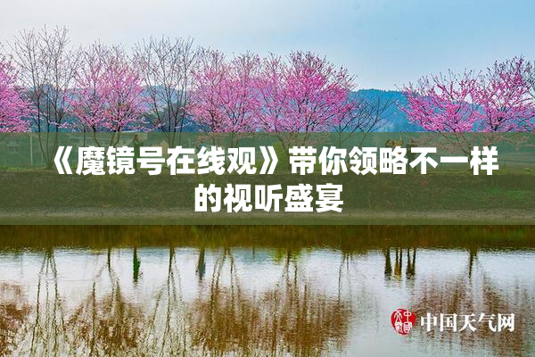 《魔镜号在线观》带你领略不一样的视听盛宴