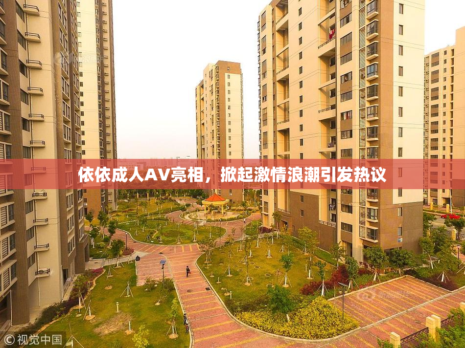 依依成人AV亮相，掀起激情浪潮引发热议