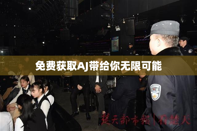 免费获取AJ带给你无限可能