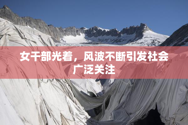 女干部光着，风波不断引发社会广泛关注