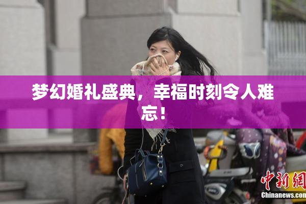 梦幻婚礼盛典，幸福时刻令人难忘！