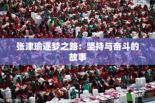 张津瑜逐梦之路：坚持与奋斗的故事