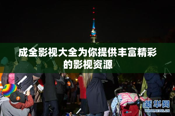成全影视大全为你提供丰富精彩的影视资源