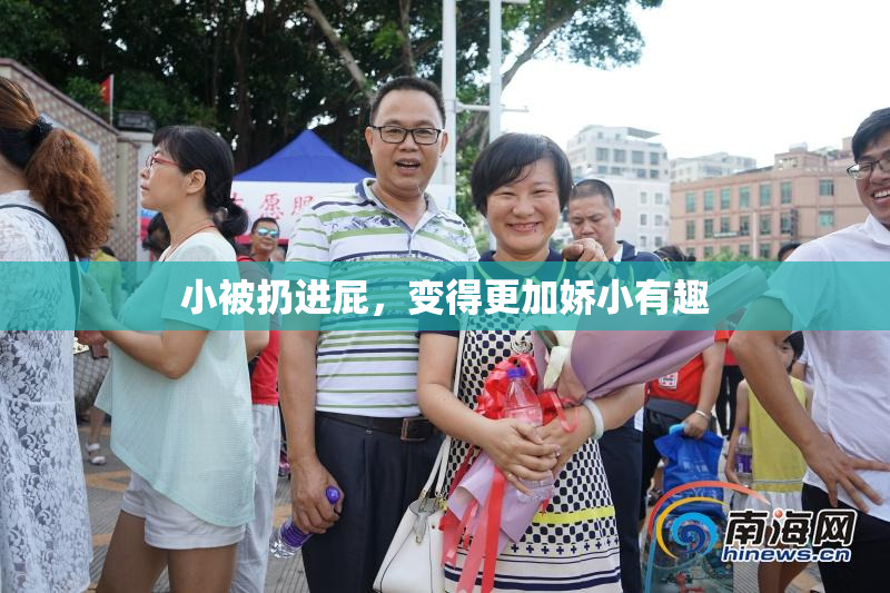 小被扔进屁，变得更加娇小有趣