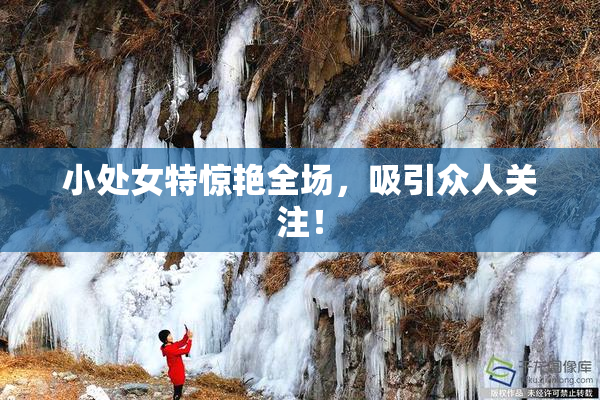 小处女特惊艳全场，吸引众人关注！