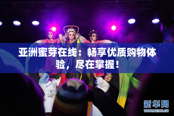 亚洲蜜芽在线：畅享优质购物体验，尽在掌握！