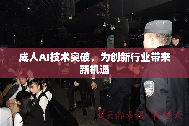 成人AI技术突破，为创新行业带来新机遇