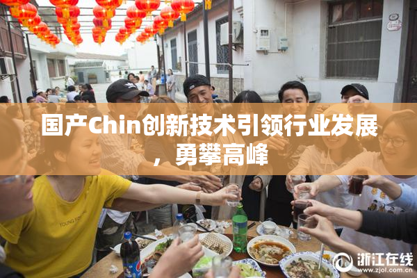 国产Chin创新技术引领行业发展，勇攀高峰