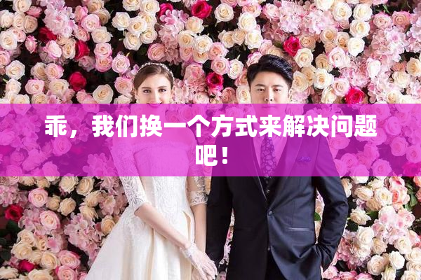 乖，我们换一个方式来解决问题吧！