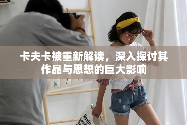 卡夫卡被重新解读，深入探讨其作品与思想的巨大影响
