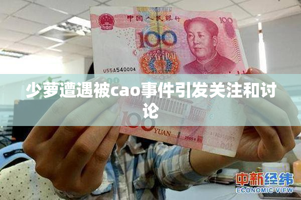 少萝遭遇被cao事件引发关注和讨论