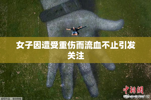 女子因遭受重伤而流血不止引发关注