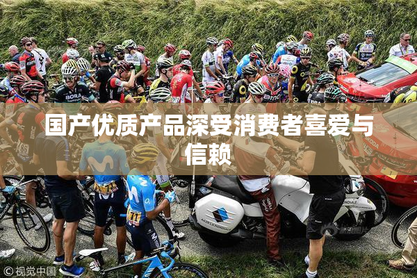 国产优质产品深受消费者喜爱与信赖