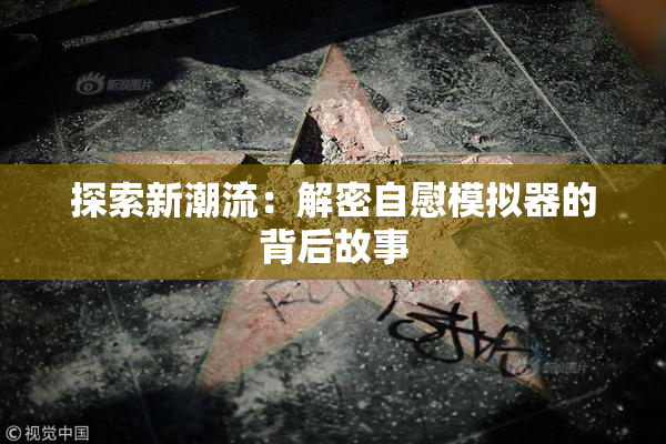 探索新潮流：解密自慰模拟器的背后故事