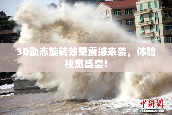 3D动态旋转效果震撼来袭，体验视觉盛宴！