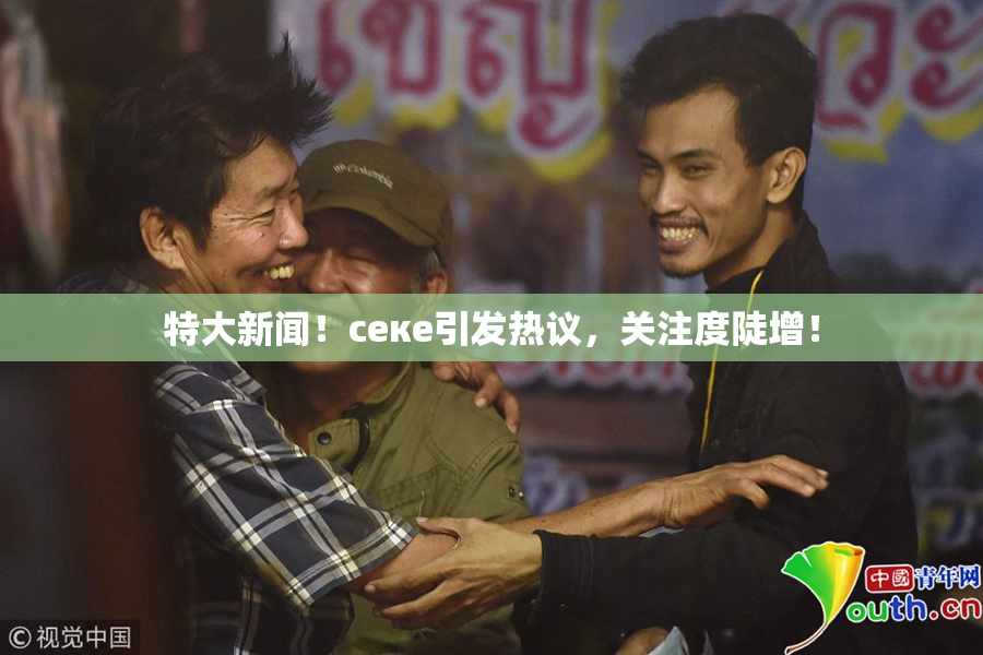 特大新闻！ceке引发热议，关注度陡增！