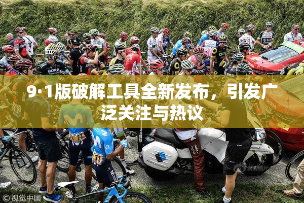 9·1版破解工具全新发布，引发广泛关注与热议