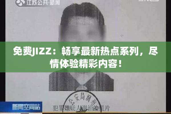 免费JIZZ：畅享最新热点系列，尽情体验精彩内容！