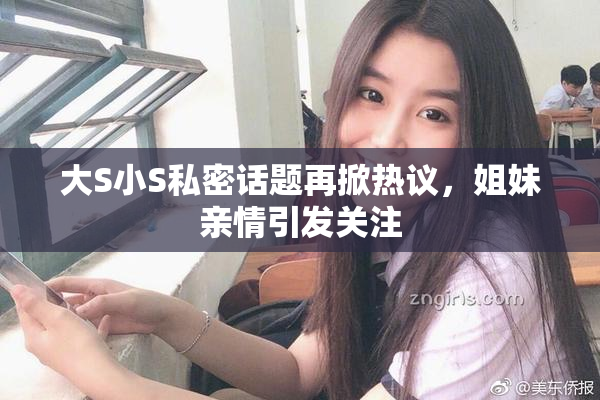 大S小S私密话题再掀热议，姐妹亲情引发关注