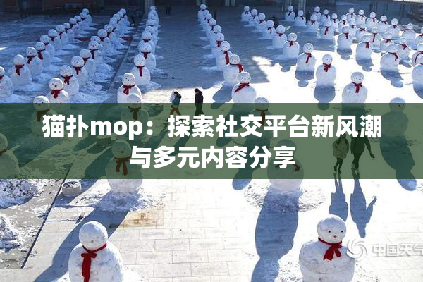 猫扑mop：探索社交平台新风潮与多元内容分享