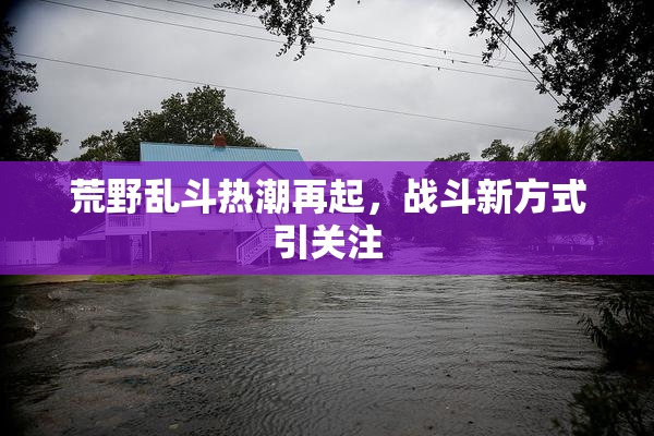 荒野乱斗热潮再起，战斗新方式引关注