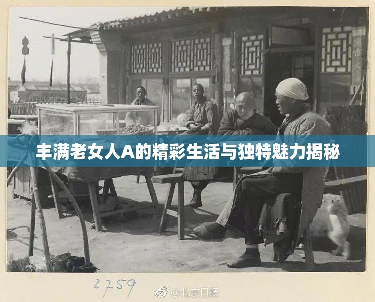 丰满老女人A的精彩生活与独特魅力揭秘