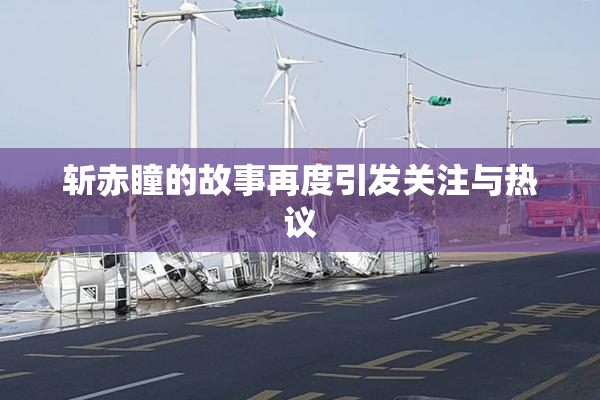 斩赤瞳的故事再度引发关注与热议