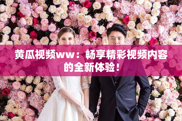 黄瓜视频ww：畅享精彩视频内容的全新体验！