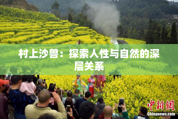 村上沙兽：探索人性与自然的深层关系