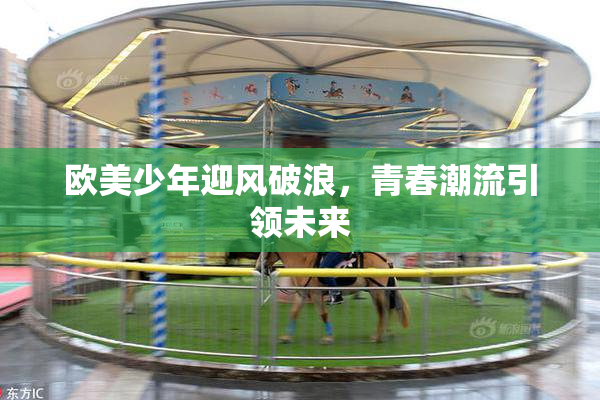 欧美少年迎风破浪，青春潮流引领未来
