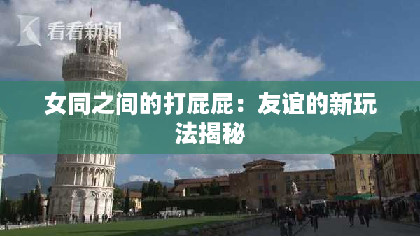 女同之间的打屁屁：友谊的新玩法揭秘
