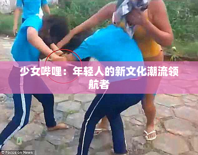 少女哔哩：年轻人的新文化潮流领航者