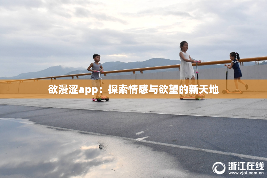 欲漫涩app：探索情感与欲望的新天地